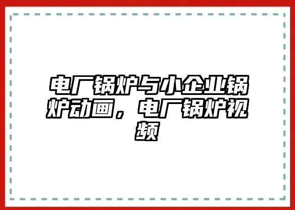 電廠鍋爐與小企業鍋爐動畫，電廠鍋爐視頻