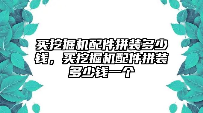 買挖掘機配件拼裝多少錢，買挖掘機配件拼裝多少錢一個