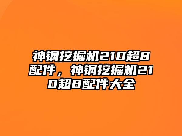 神鋼挖掘機210超8配件，神鋼挖掘機210超8配件大全