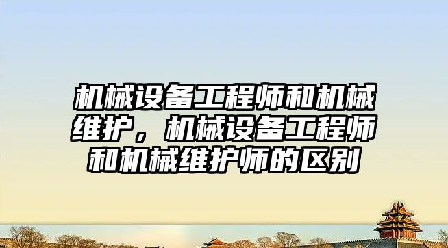 機械設備工程師和機械維護，機械設備工程師和機械維護師的區別