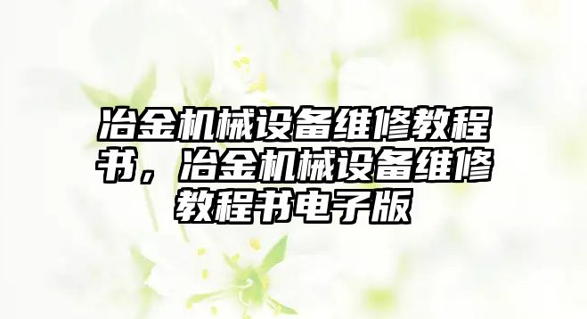 冶金機械設備維修教程書，冶金機械設備維修教程書電子版