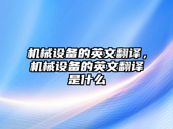 機械設備的英文翻譯，機械設備的英文翻譯是什么