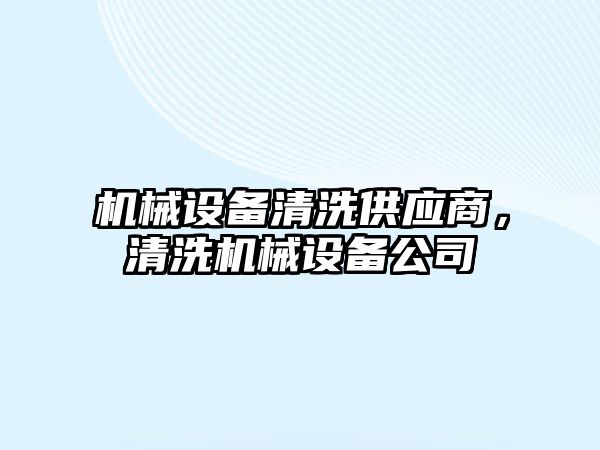 機械設備清洗供應商，清洗機械設備公司