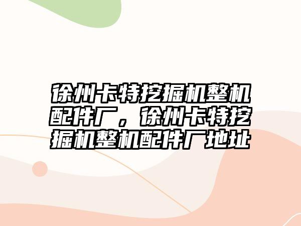 徐州卡特挖掘機整機配件廠，徐州卡特挖掘機整機配件廠地址