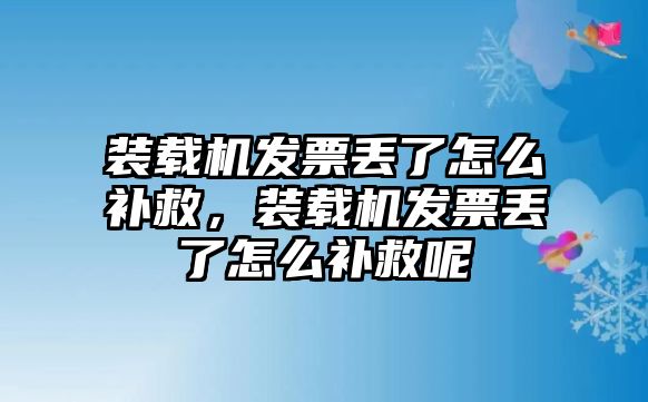 裝載機發票丟了怎么補救，裝載機發票丟了怎么補救呢