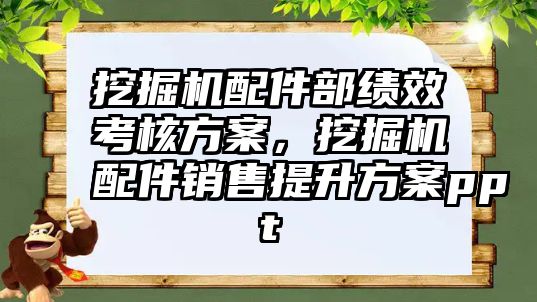 挖掘機配件部績效考核方案，挖掘機配件銷售提升方案ppt