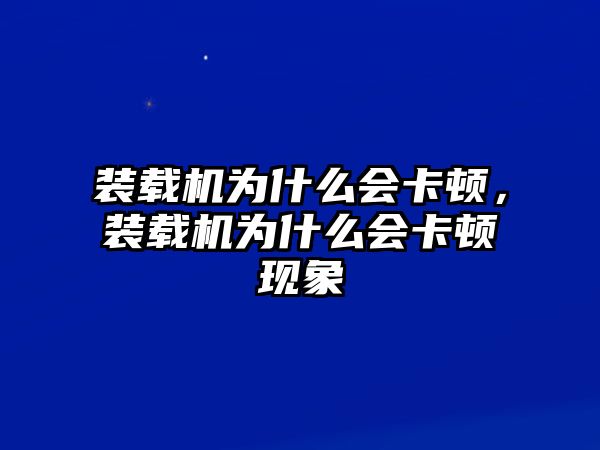 裝載機為什么會卡頓，裝載機為什么會卡頓現象