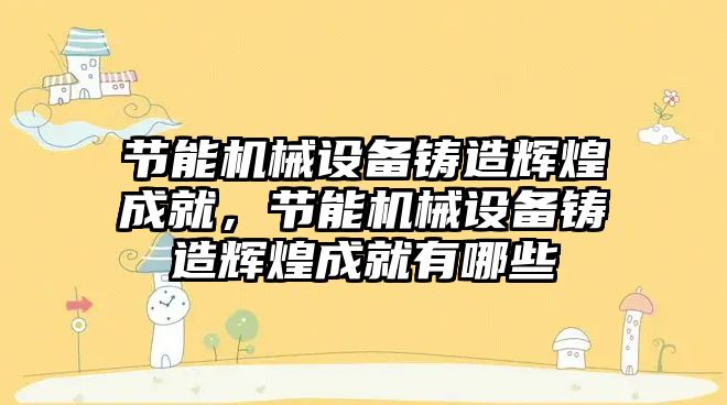 節(jié)能機械設備鑄造輝煌成就，節(jié)能機械設備鑄造輝煌成就有哪些