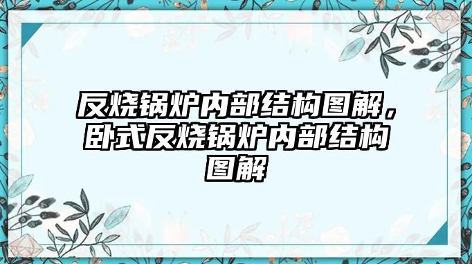 反燒鍋爐內部結構圖解，臥式反燒鍋爐內部結構圖解