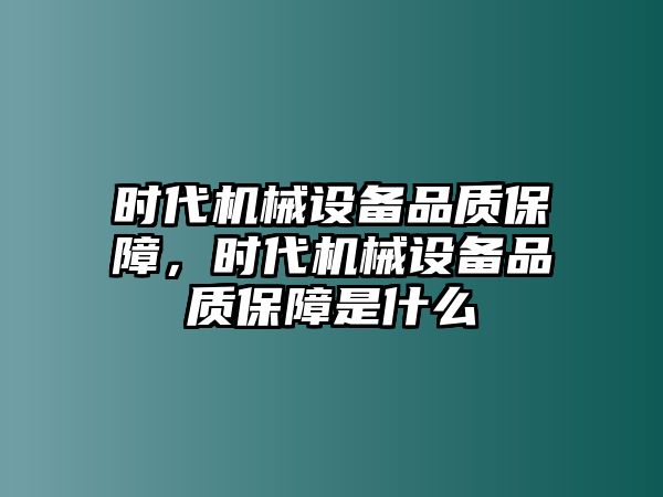 時代機械設備品質保障，時代機械設備品質保障是什么