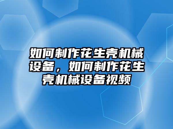 如何制作花生殼機械設備，如何制作花生殼機械設備視頻