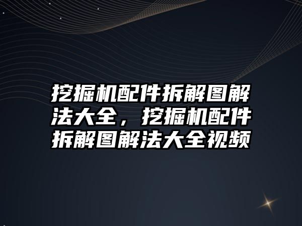 挖掘機配件拆解圖解法大全，挖掘機配件拆解圖解法大全視頻