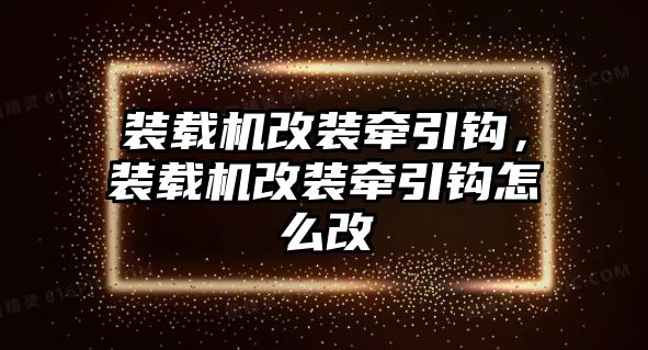 裝載機改裝牽引鉤，裝載機改裝牽引鉤怎么改