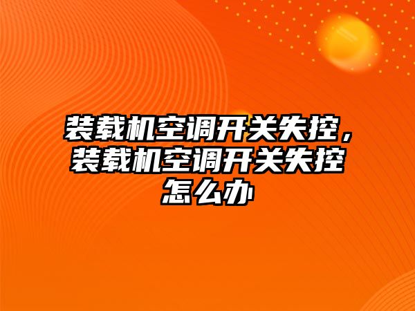 裝載機空調開關失控，裝載機空調開關失控怎么辦