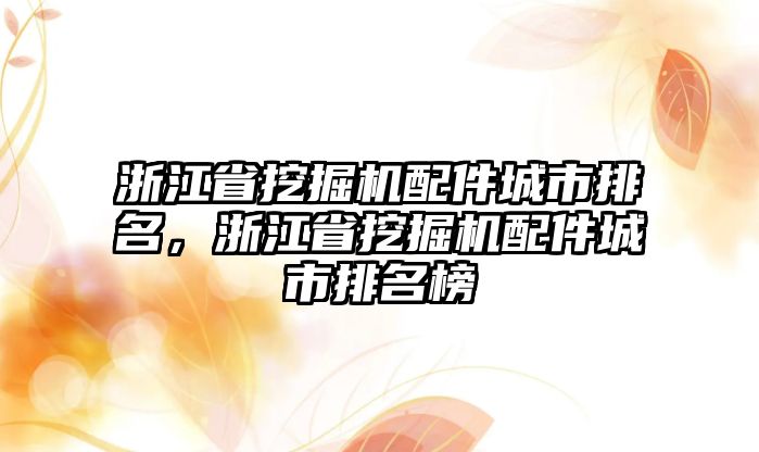 浙江省挖掘機配件城市排名，浙江省挖掘機配件城市排名榜