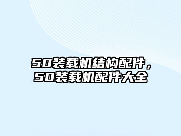 50裝載機結構配件，50裝載機配件大全