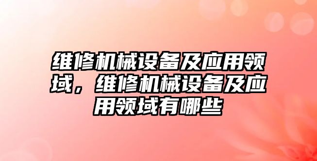 維修機械設備及應用領域，維修機械設備及應用領域有哪些