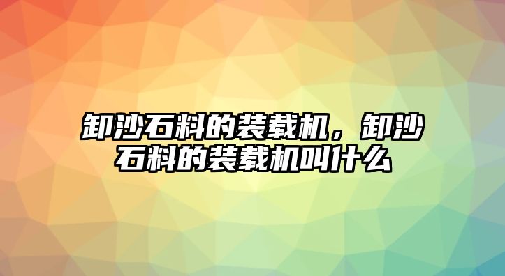 卸沙石料的裝載機(jī)，卸沙石料的裝載機(jī)叫什么