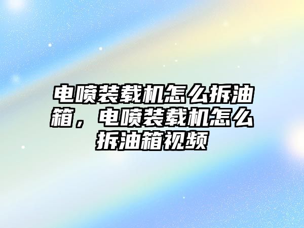 電噴裝載機怎么拆油箱，電噴裝載機怎么拆油箱視頻