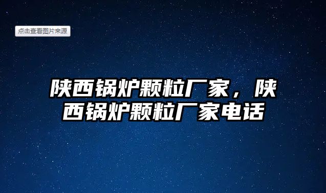 陜西鍋爐顆粒廠家，陜西鍋爐顆粒廠家電話