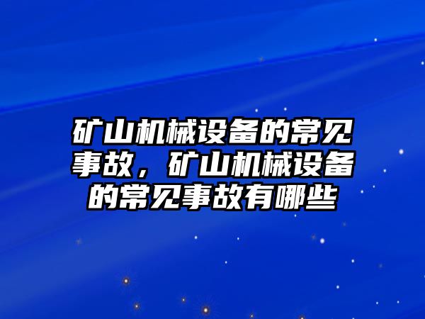 礦山機械設(shè)備的常見事故，礦山機械設(shè)備的常見事故有哪些