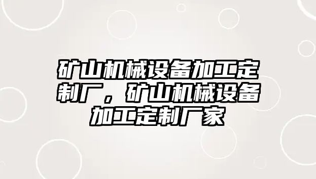 礦山機械設備加工定制廠，礦山機械設備加工定制廠家