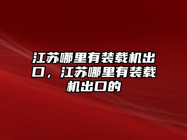 江蘇哪里有裝載機(jī)出口，江蘇哪里有裝載機(jī)出口的