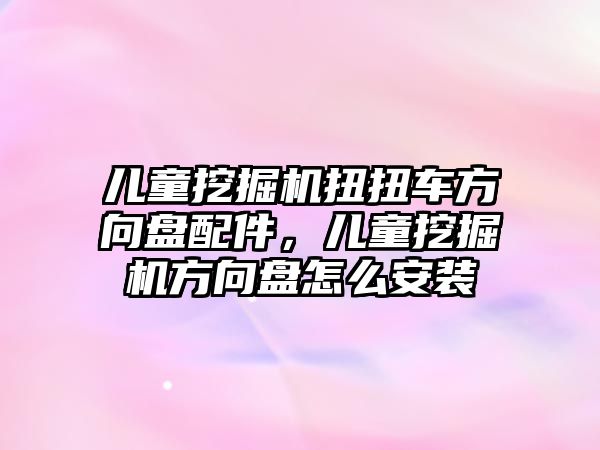 兒童挖掘機扭扭車方向盤配件，兒童挖掘機方向盤怎么安裝