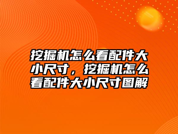 挖掘機怎么看配件大小尺寸，挖掘機怎么看配件大小尺寸圖解