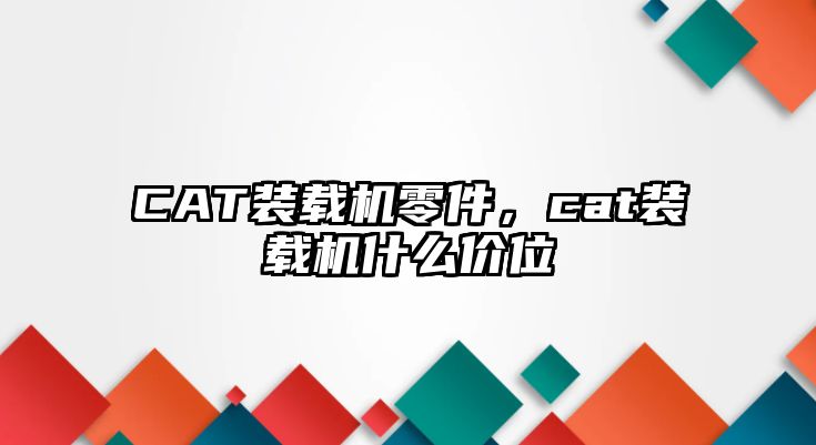 CAT裝載機零件，cat裝載機什么價位