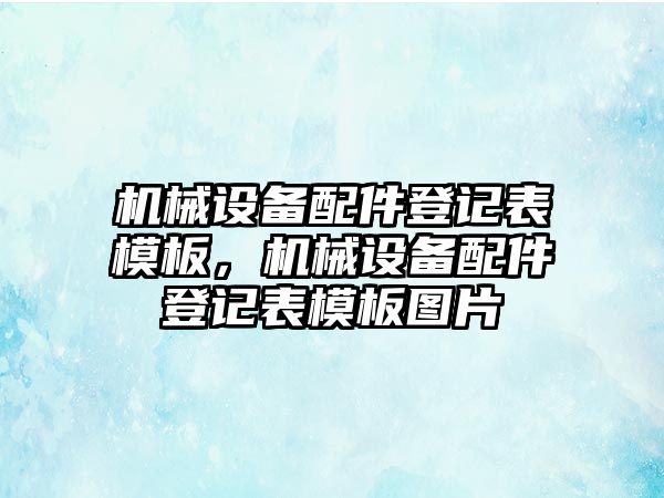 機械設備配件登記表模板，機械設備配件登記表模板圖片