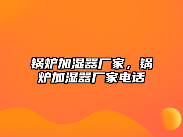 鍋爐加濕器廠家，鍋爐加濕器廠家電話