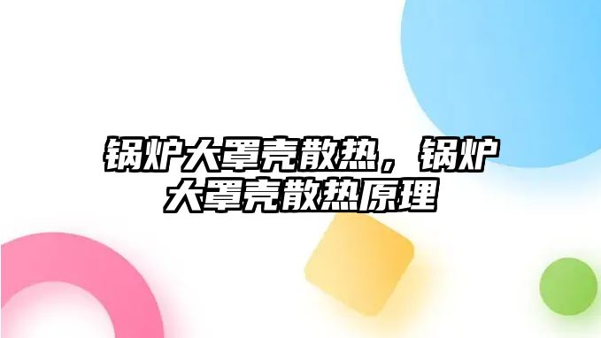 鍋爐大罩殼散熱，鍋爐大罩殼散熱原理