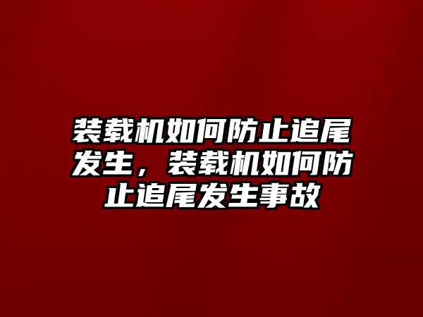 裝載機如何防止追尾發生，裝載機如何防止追尾發生事故