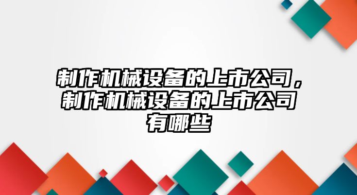 制作機械設備的上市公司，制作機械設備的上市公司有哪些