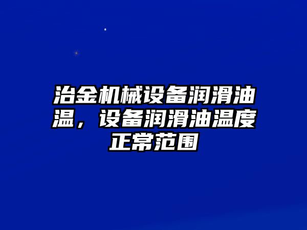 治金機械設備潤滑油溫，設備潤滑油溫度正常范圍