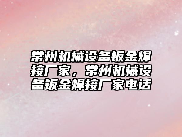 常州機械設備鈑金焊接廠家，常州機械設備鈑金焊接廠家電話