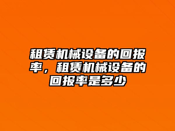 租賃機械設備的回報率，租賃機械設備的回報率是多少