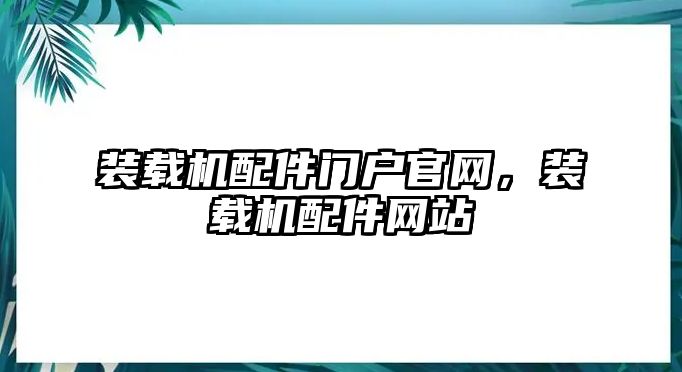 裝載機(jī)配件門戶官網(wǎng)，裝載機(jī)配件網(wǎng)站