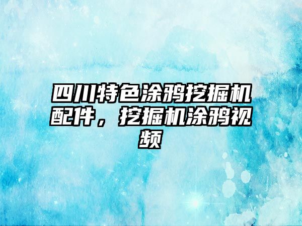 四川特色涂鴉挖掘機配件，挖掘機涂鴉視頻