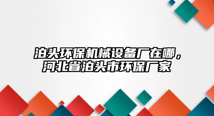 泊頭環(huán)保機(jī)械設(shè)備廠在哪，河北省泊頭市環(huán)保廠家