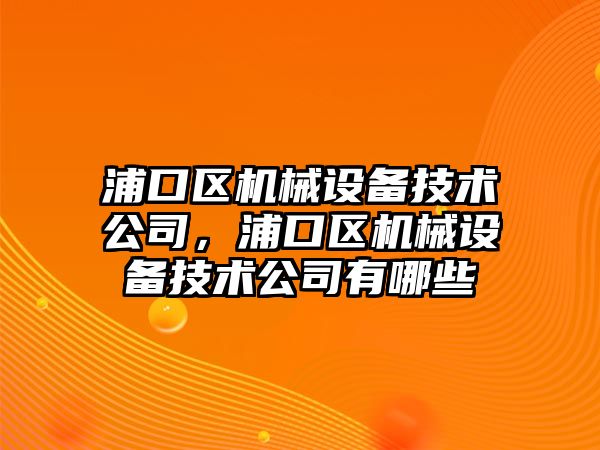 浦口區機械設備技術公司，浦口區機械設備技術公司有哪些