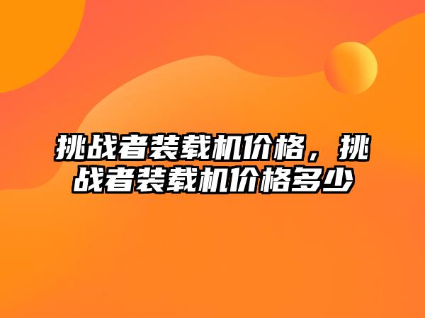 挑戰者裝載機價格，挑戰者裝載機價格多少