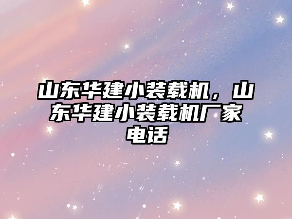 山東華建小裝載機，山東華建小裝載機廠家電話