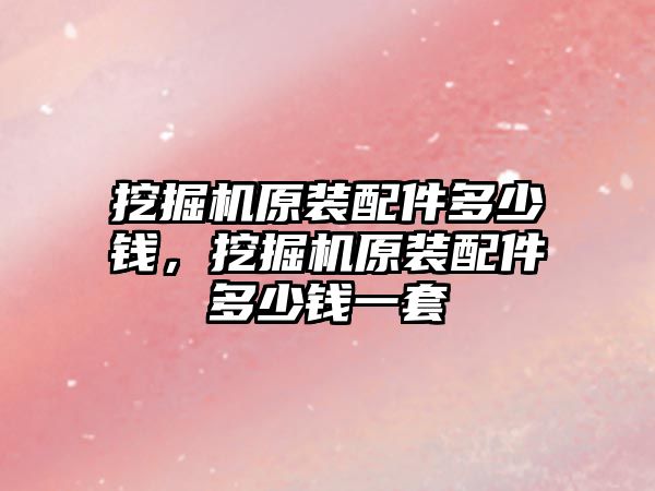 挖掘機原裝配件多少錢，挖掘機原裝配件多少錢一套