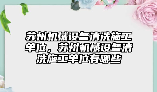 蘇州機械設(shè)備清洗施工單位，蘇州機械設(shè)備清洗施工單位有哪些