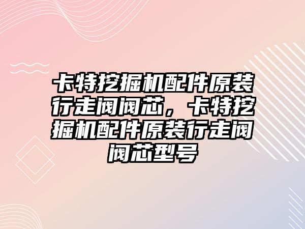 卡特挖掘機配件原裝行走閥閥芯，卡特挖掘機配件原裝行走閥閥芯型號