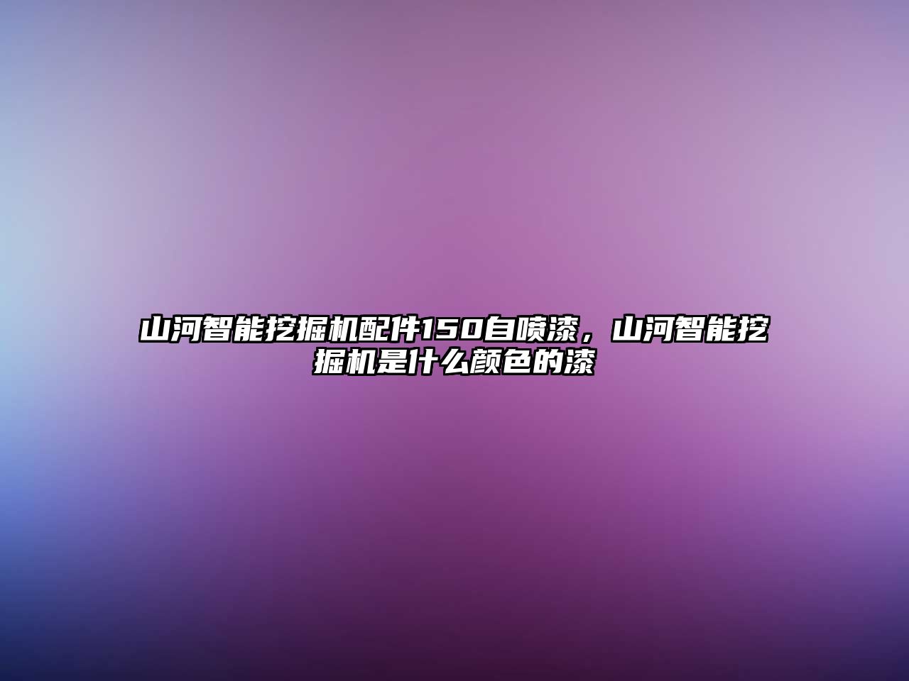 山河智能挖掘機(jī)配件150自噴漆，山河智能挖掘機(jī)是什么顏色的漆