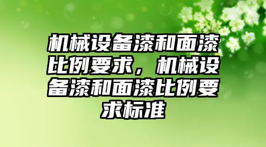 機械設備漆和面漆比例要求，機械設備漆和面漆比例要求標準