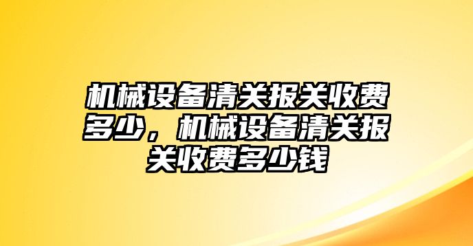 機械設備清關報關收費多少，機械設備清關報關收費多少錢